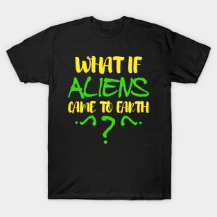 what if aliens came to earth T-Shirt